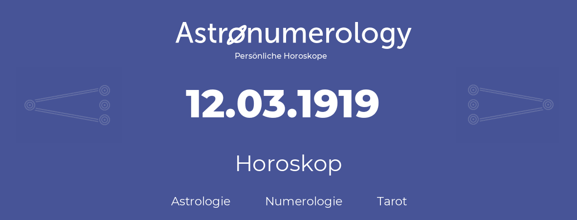 Horoskop für Geburtstag (geborener Tag): 12.03.1919 (der 12. Marz 1919)