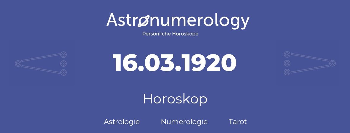 Horoskop für Geburtstag (geborener Tag): 16.03.1920 (der 16. Marz 1920)