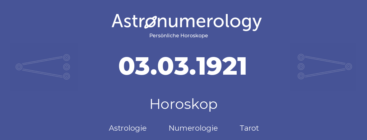Horoskop für Geburtstag (geborener Tag): 03.03.1921 (der 03. Marz 1921)