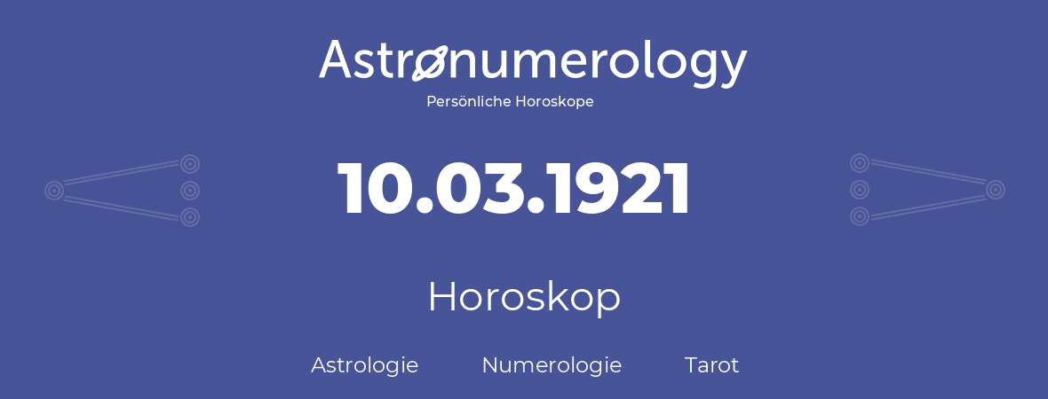 Horoskop für Geburtstag (geborener Tag): 10.03.1921 (der 10. Marz 1921)
