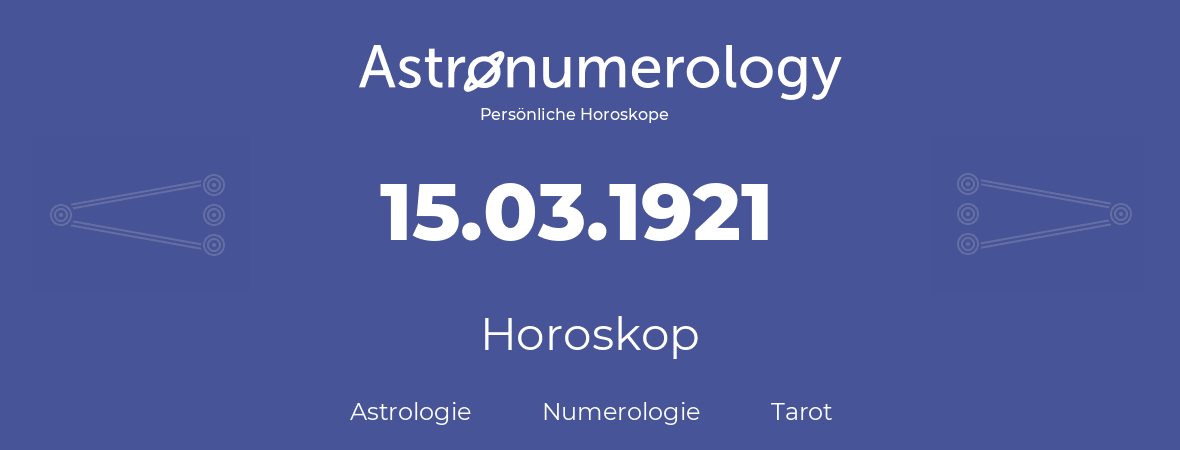 Horoskop für Geburtstag (geborener Tag): 15.03.1921 (der 15. Marz 1921)