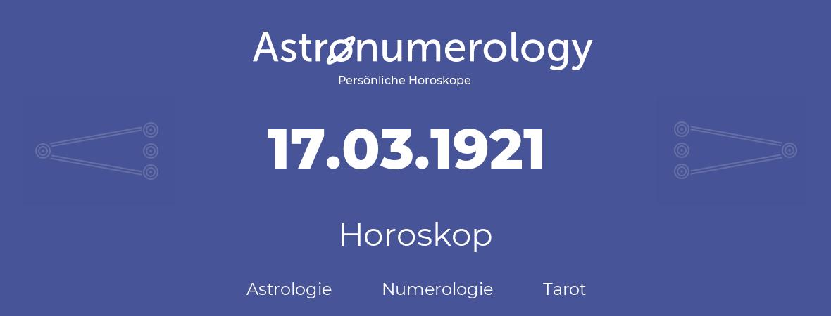 Horoskop für Geburtstag (geborener Tag): 17.03.1921 (der 17. Marz 1921)
