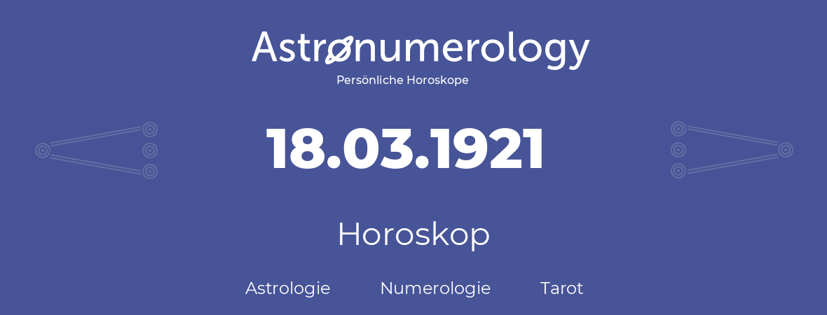 Horoskop für Geburtstag (geborener Tag): 18.03.1921 (der 18. Marz 1921)