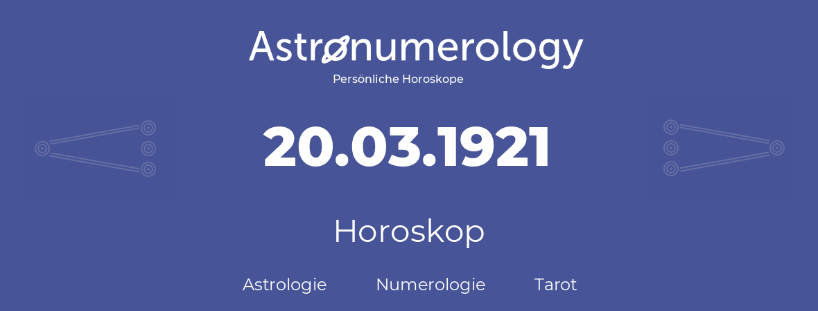 Horoskop für Geburtstag (geborener Tag): 20.03.1921 (der 20. Marz 1921)