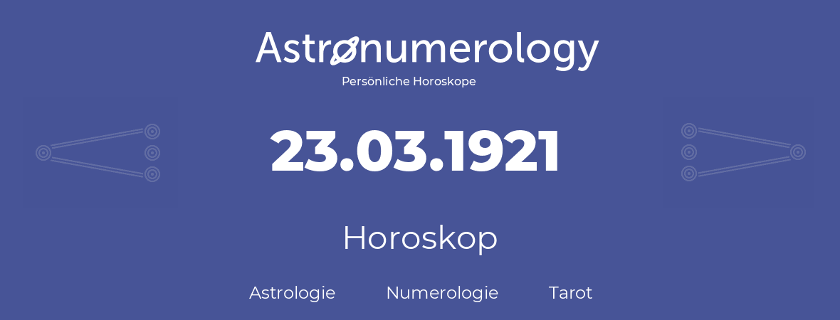 Horoskop für Geburtstag (geborener Tag): 23.03.1921 (der 23. Marz 1921)