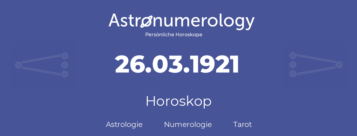 Horoskop für Geburtstag (geborener Tag): 26.03.1921 (der 26. Marz 1921)