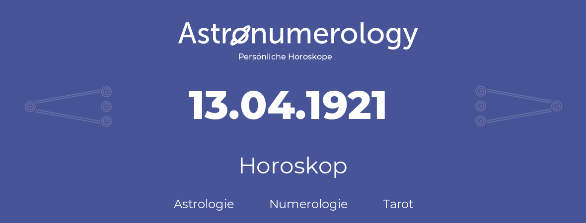 Horoskop für Geburtstag (geborener Tag): 13.04.1921 (der 13. April 1921)
