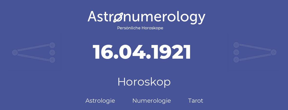 Horoskop für Geburtstag (geborener Tag): 16.04.1921 (der 16. April 1921)