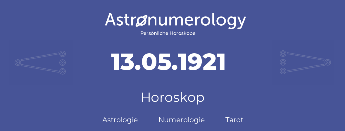 Horoskop für Geburtstag (geborener Tag): 13.05.1921 (der 13. Mai 1921)