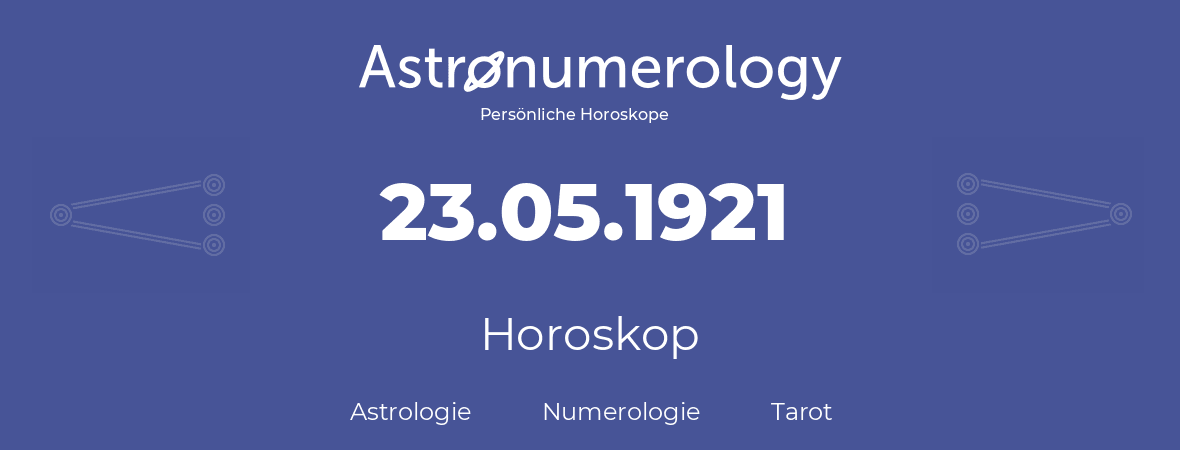 Horoskop für Geburtstag (geborener Tag): 23.05.1921 (der 23. Mai 1921)