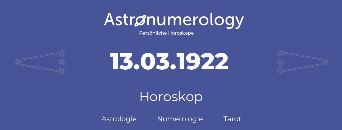 Horoskop für Geburtstag (geborener Tag): 13.03.1922 (der 13. Marz 1922)