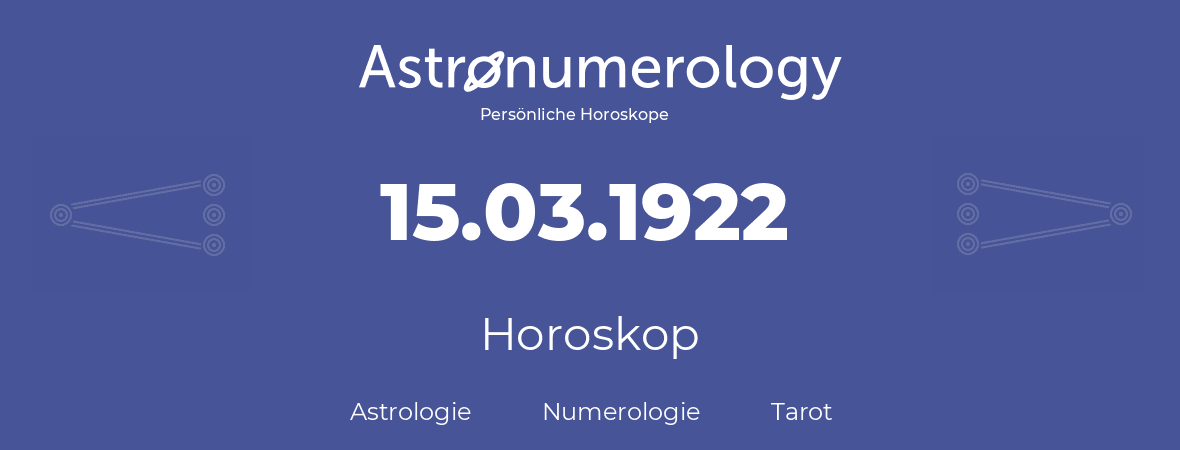Horoskop für Geburtstag (geborener Tag): 15.03.1922 (der 15. Marz 1922)