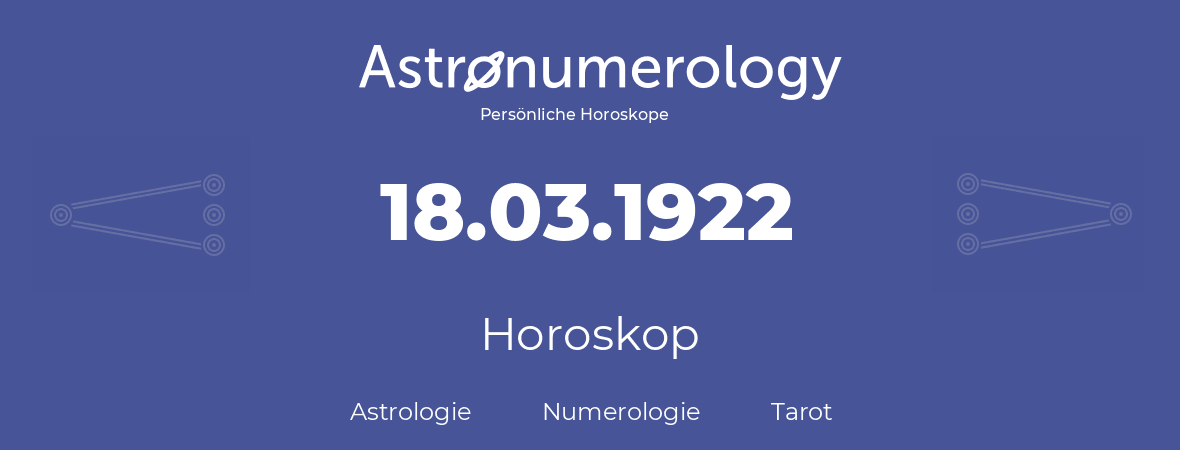 Horoskop für Geburtstag (geborener Tag): 18.03.1922 (der 18. Marz 1922)