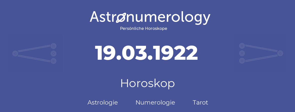 Horoskop für Geburtstag (geborener Tag): 19.03.1922 (der 19. Marz 1922)