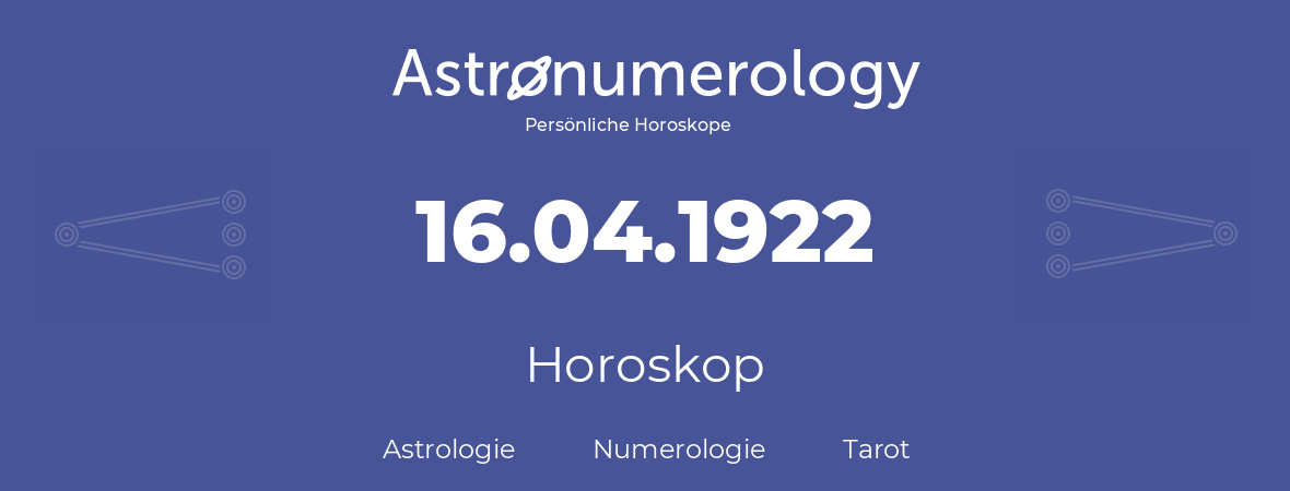 Horoskop für Geburtstag (geborener Tag): 16.04.1922 (der 16. April 1922)