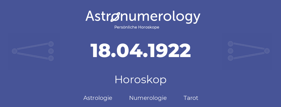 Horoskop für Geburtstag (geborener Tag): 18.04.1922 (der 18. April 1922)