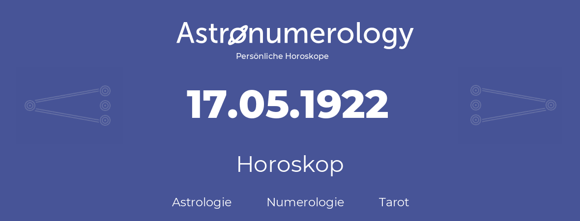 Horoskop für Geburtstag (geborener Tag): 17.05.1922 (der 17. Mai 1922)