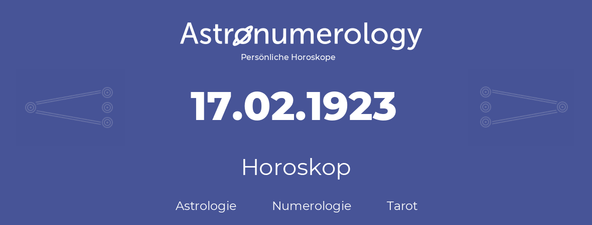 Horoskop für Geburtstag (geborener Tag): 17.02.1923 (der 17. Februar 1923)