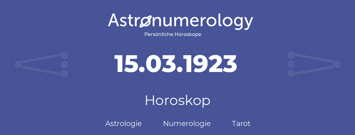 Horoskop für Geburtstag (geborener Tag): 15.03.1923 (der 15. Marz 1923)