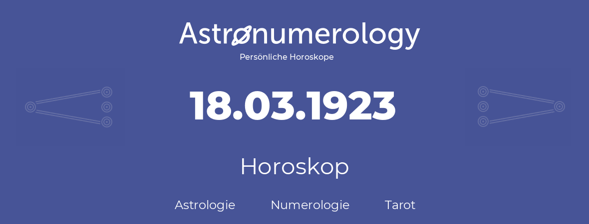 Horoskop für Geburtstag (geborener Tag): 18.03.1923 (der 18. Marz 1923)