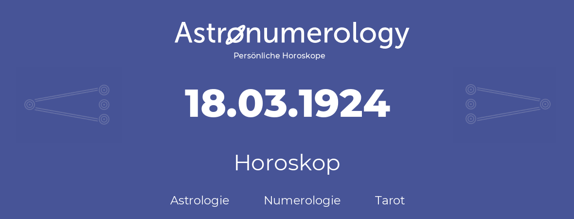 Horoskop für Geburtstag (geborener Tag): 18.03.1924 (der 18. Marz 1924)