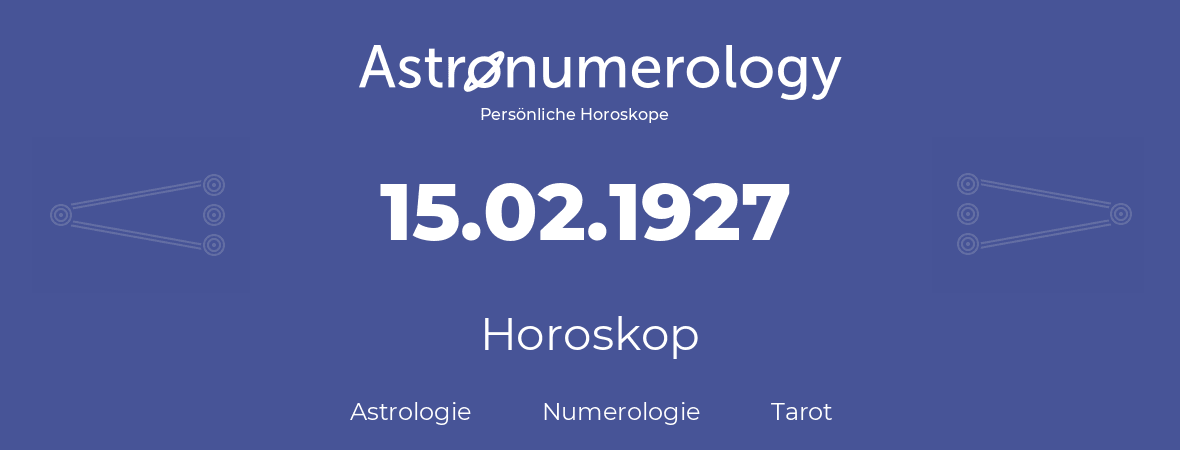 Horoskop für Geburtstag (geborener Tag): 15.02.1927 (der 15. Februar 1927)