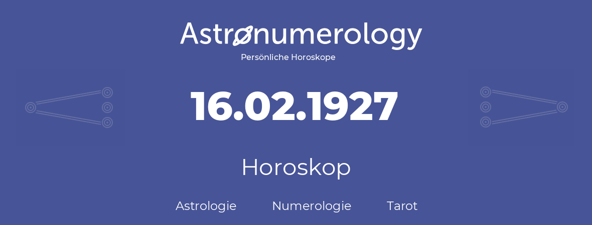Horoskop für Geburtstag (geborener Tag): 16.02.1927 (der 16. Februar 1927)
