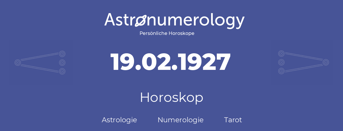 Horoskop für Geburtstag (geborener Tag): 19.02.1927 (der 19. Februar 1927)