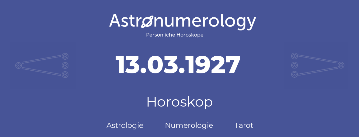 Horoskop für Geburtstag (geborener Tag): 13.03.1927 (der 13. Marz 1927)