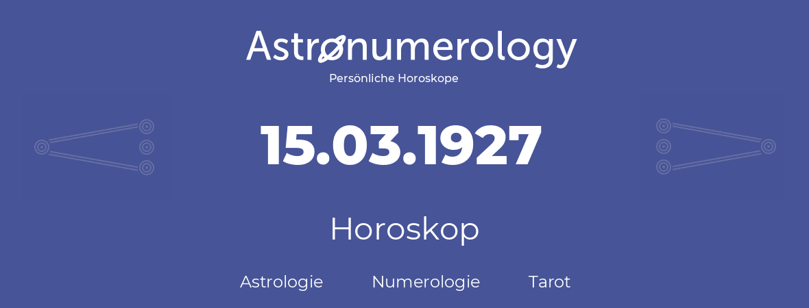 Horoskop für Geburtstag (geborener Tag): 15.03.1927 (der 15. Marz 1927)