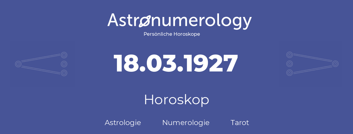 Horoskop für Geburtstag (geborener Tag): 18.03.1927 (der 18. Marz 1927)