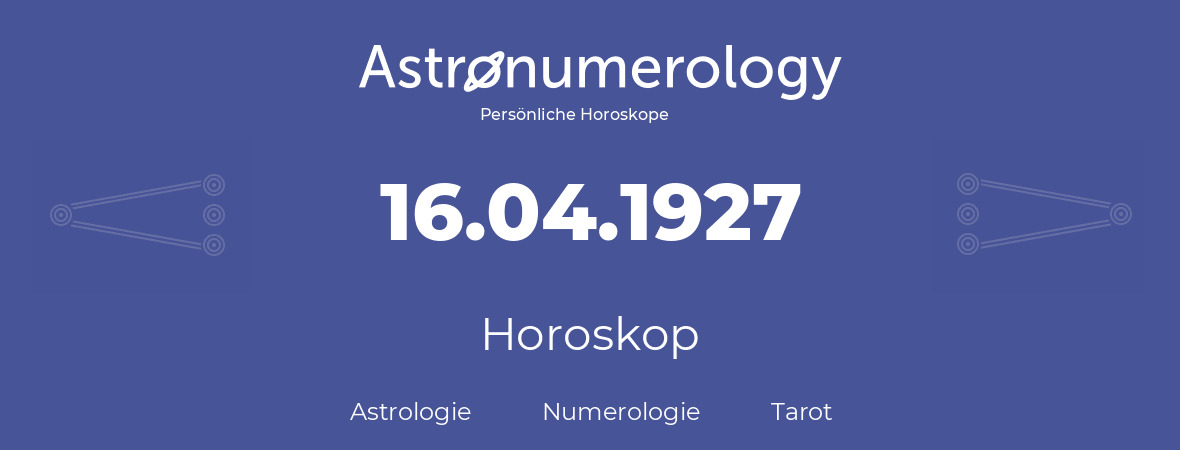 Horoskop für Geburtstag (geborener Tag): 16.04.1927 (der 16. April 1927)