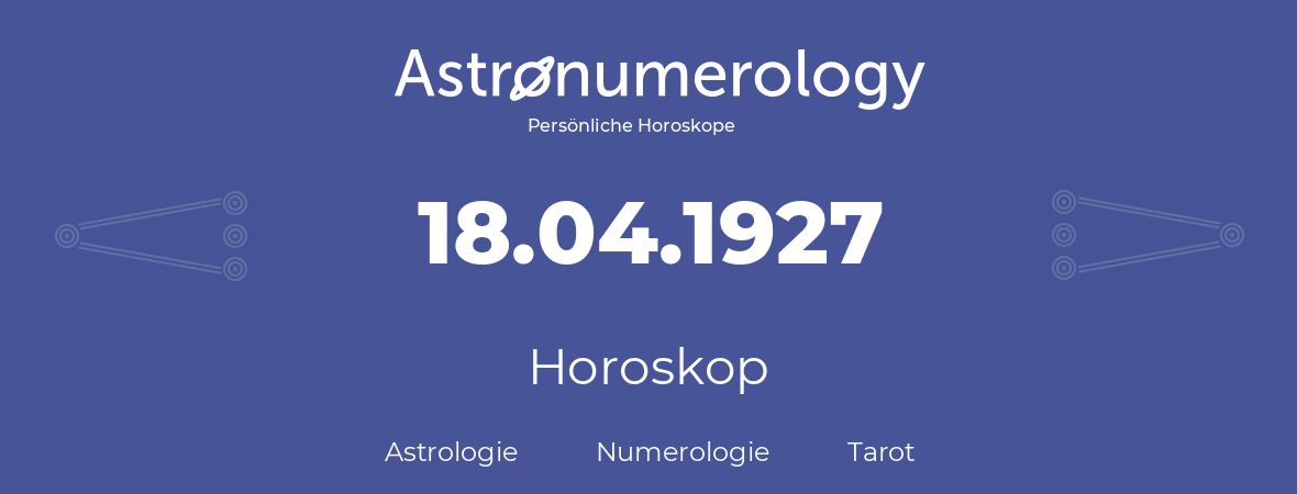 Horoskop für Geburtstag (geborener Tag): 18.04.1927 (der 18. April 1927)