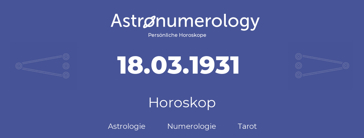 Horoskop für Geburtstag (geborener Tag): 18.03.1931 (der 18. Marz 1931)