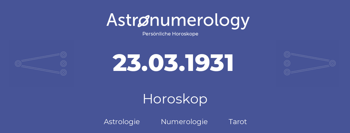 Horoskop für Geburtstag (geborener Tag): 23.03.1931 (der 23. Marz 1931)