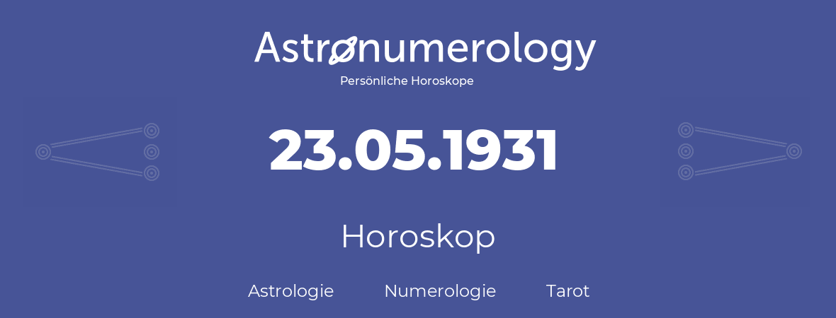 Horoskop für Geburtstag (geborener Tag): 23.05.1931 (der 23. Mai 1931)