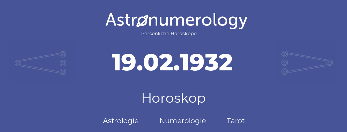 Horoskop für Geburtstag (geborener Tag): 19.02.1932 (der 19. Februar 1932)