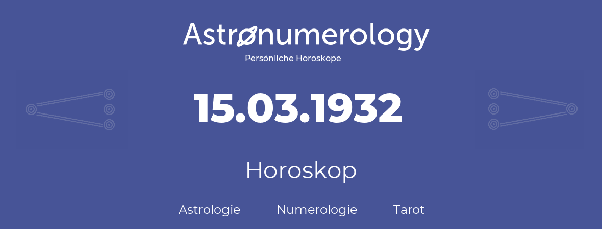 Horoskop für Geburtstag (geborener Tag): 15.03.1932 (der 15. Marz 1932)