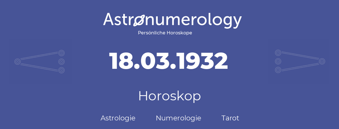 Horoskop für Geburtstag (geborener Tag): 18.03.1932 (der 18. Marz 1932)