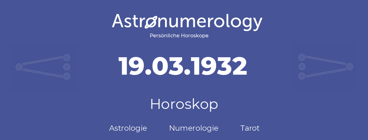 Horoskop für Geburtstag (geborener Tag): 19.03.1932 (der 19. Marz 1932)