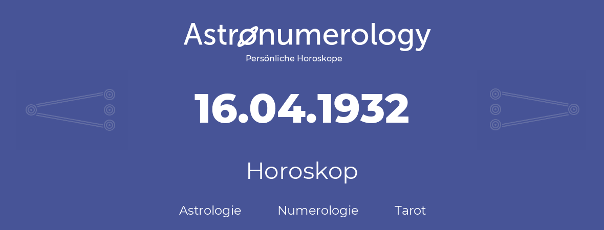 Horoskop für Geburtstag (geborener Tag): 16.04.1932 (der 16. April 1932)