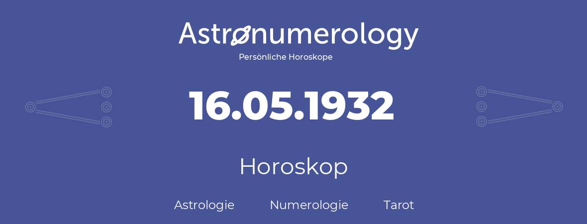 Horoskop für Geburtstag (geborener Tag): 16.05.1932 (der 16. Mai 1932)