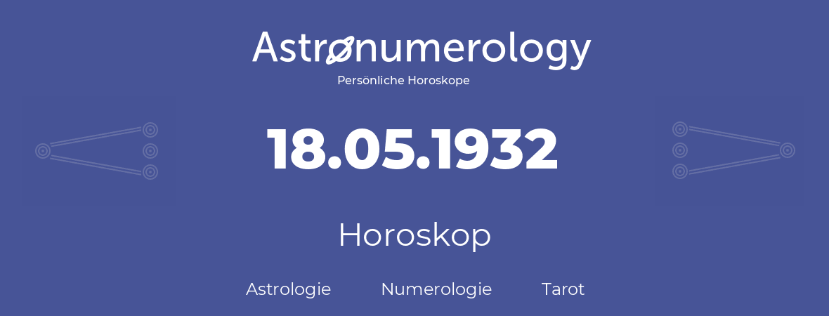 Horoskop für Geburtstag (geborener Tag): 18.05.1932 (der 18. Mai 1932)
