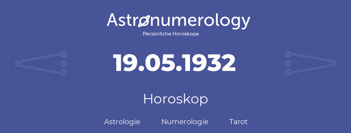 Horoskop für Geburtstag (geborener Tag): 19.05.1932 (der 19. Mai 1932)