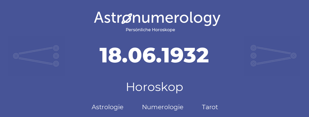 Horoskop für Geburtstag (geborener Tag): 18.06.1932 (der 18. Juni 1932)