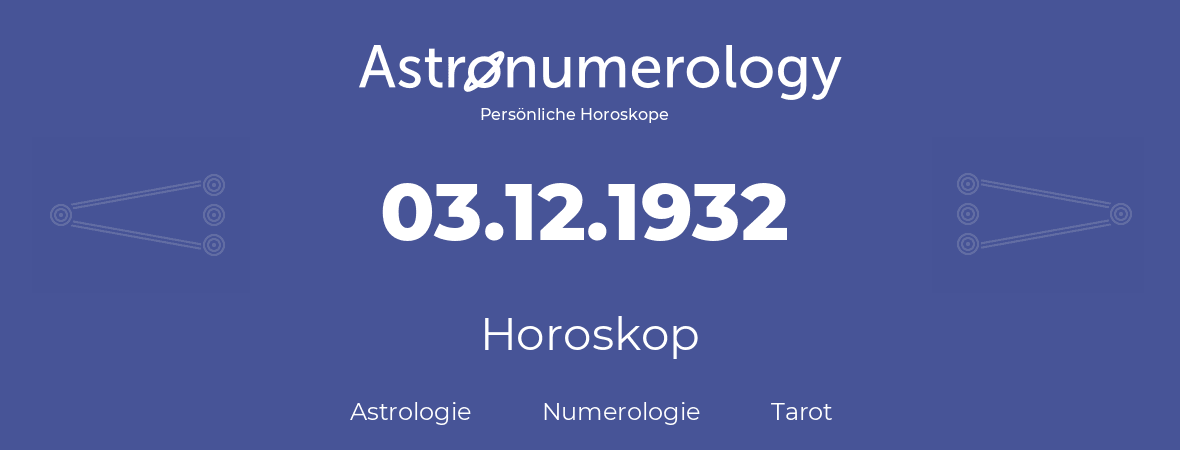Horoskop für Geburtstag (geborener Tag): 03.12.1932 (der 03. Dezember 1932)