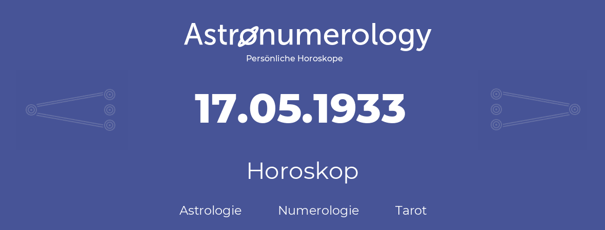 Horoskop für Geburtstag (geborener Tag): 17.05.1933 (der 17. Mai 1933)