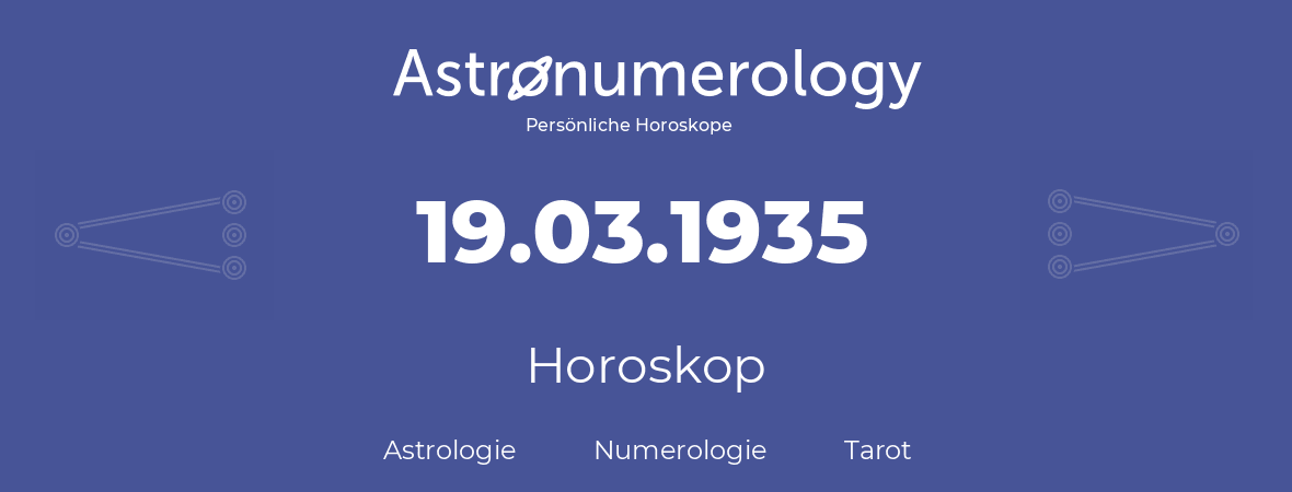 Horoskop für Geburtstag (geborener Tag): 19.03.1935 (der 19. Marz 1935)