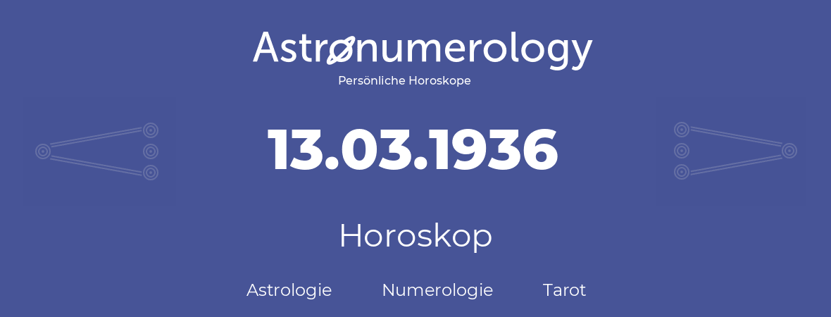 Horoskop für Geburtstag (geborener Tag): 13.03.1936 (der 13. Marz 1936)