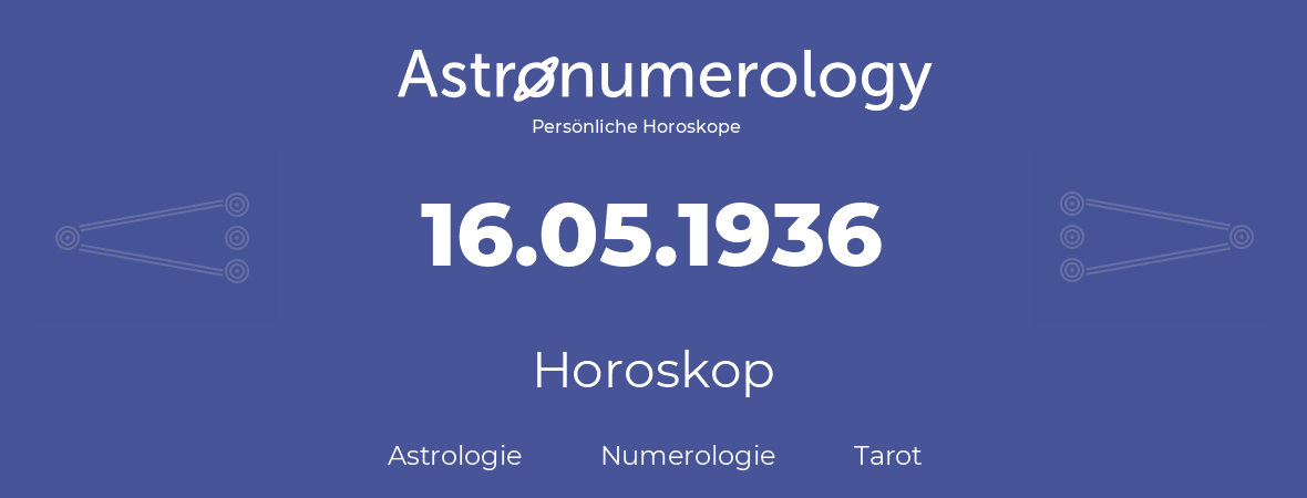 Horoskop für Geburtstag (geborener Tag): 16.05.1936 (der 16. Mai 1936)
